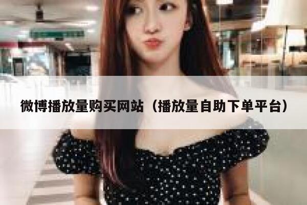 微博播放量购买网站（播放量自助下单平台） 第1张