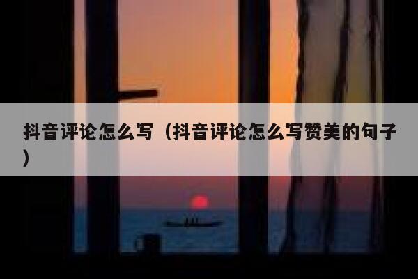 抖音评论怎么写(抖音评论怎么写赞美的句子) 第1张 抖音评论怎么写(抖音评论怎么写赞美的句子) 第1张