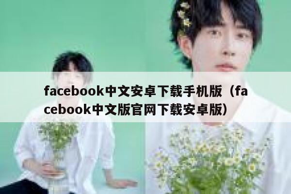 facebook中文安卓下载手机版(facebook中文版官网下载安卓版) 第1张 facebook中文安卓下载手机版(facebook中文版官网下载安卓版) 第1张