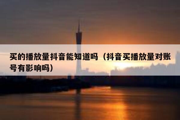 买的播放量抖音能知道吗(抖音买播放量对账号有影响吗) 第1张 买的播放量抖音能知道吗(抖音买播放量对账号有影响吗) 第1张