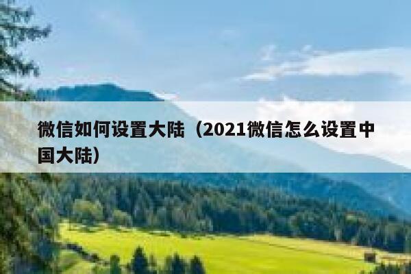 微信如何设置大陆（2021微信怎么设置中国大陆） 第1张