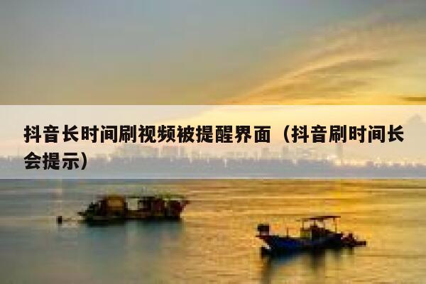 抖音长时间刷视频被提醒界面（抖音刷时间长会提示） 第1张