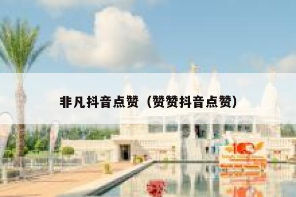 非凡抖音点赞（赞赞抖音点赞） 第1张