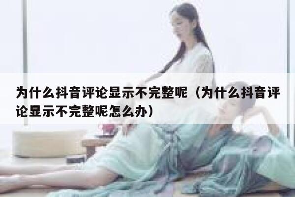 为什么抖音评论显示不完整呢（为什么抖音评论显示不完整呢怎么办） 第1张