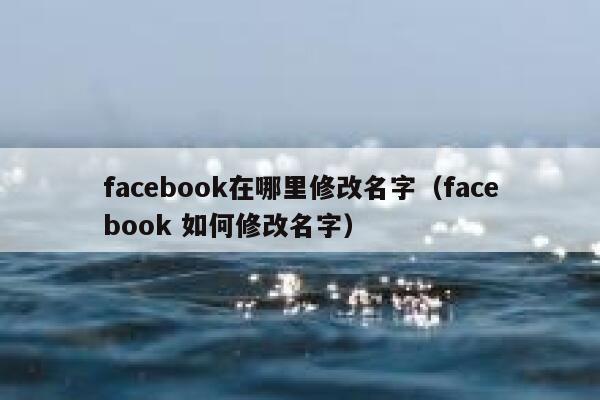facebook在哪里修改名字（facebook 如何修改名字） 第1张