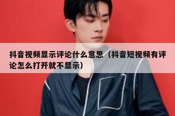 抖音视频显示评论什么意思（抖音短视频有评论怎么打开就不显示） 第1张