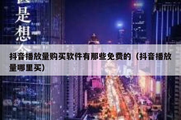 抖音播放量购买软件有那些免费的（抖音播放量哪里买） 第1张