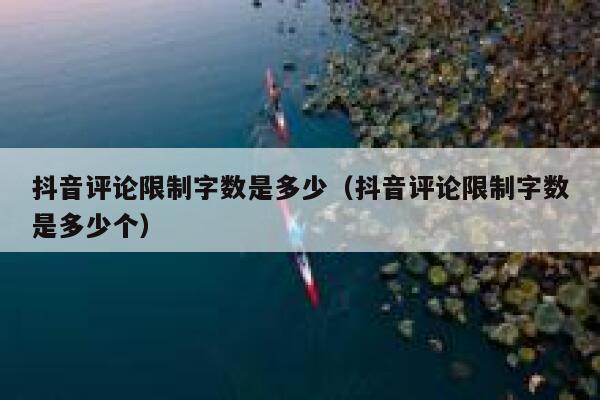 抖音评论限制字数是多少（抖音评论限制字数是多少个） 第1张