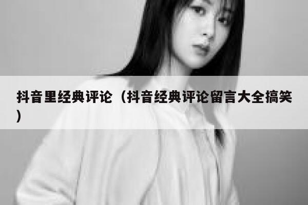 抖音里经典评论（抖音经典评论留言大全搞笑） 第1张