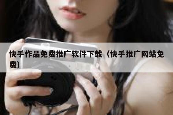 快手作品免费推广软件下载（快手推广网站免费） 第1张