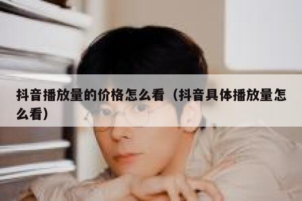 抖音播放量的价格怎么看（抖音具体播放量怎么看） 第1张