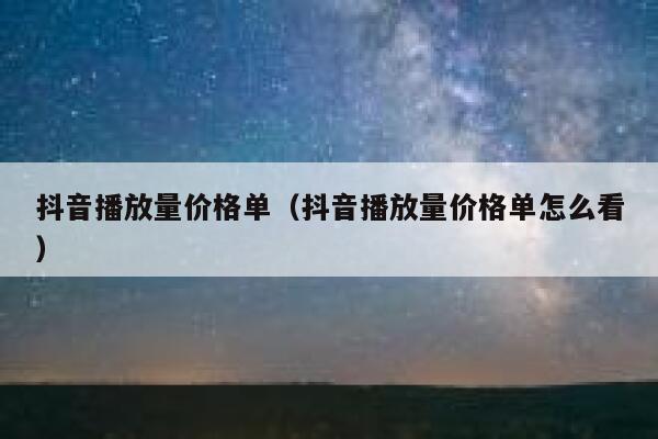 抖音播放量价格单（抖音播放量价格单怎么看） 第1张