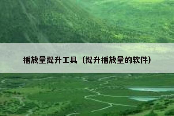 播放量提升工具（提升播放量的软件） 第1张