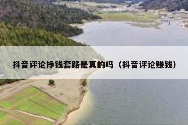 抖音评论挣钱套路是真的吗（抖音评论赚钱） 第1张