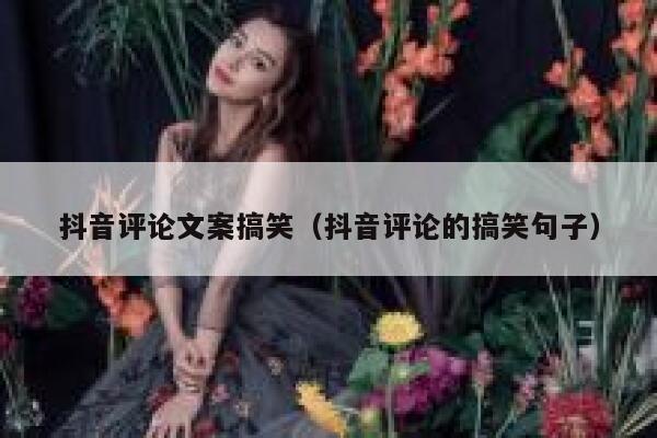 抖音评论文案搞笑（抖音评论的搞笑句子） 第1张