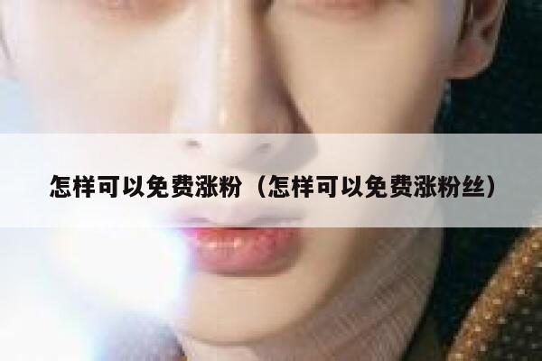 怎样可以免费涨粉（怎样可以免费涨粉丝） 第1张