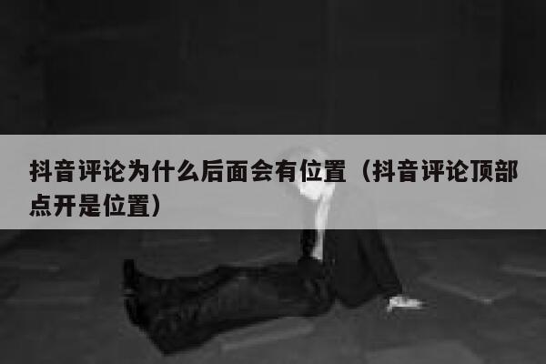 抖音评论为什么后面会有位置（抖音评论顶部点开是位置） 第1张