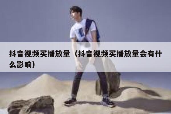 抖音视频买播放量（抖音视频买播放量会有什么影响） 第1张