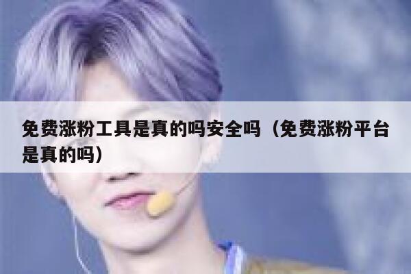 免费涨粉工具是真的吗安全吗（免费涨粉平台是真的吗） 第1张