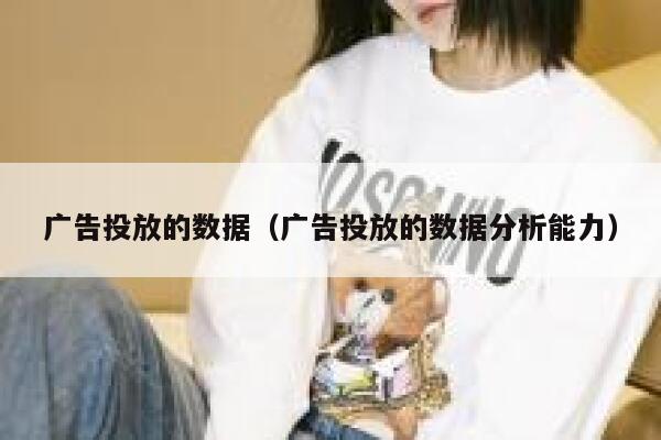 广告投放的数据（广告投放的数据分析能力） 第1张