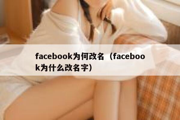 facebook为何改名（facebook为什么改名字） 第1张