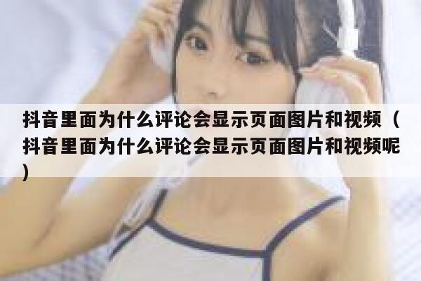 抖音里面为什么评论会显示页面图片和视频（抖音里面为什么评论会显示页面图片和视频呢） 第1张