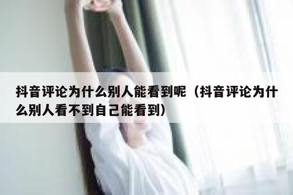 抖音评论为什么别人能看到呢（抖音评论为什么别人看不到自己能看到） 第1张