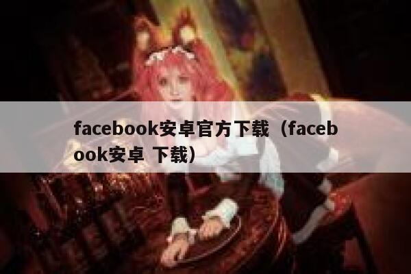 facebook安卓官方下载（facebook安卓 下载） 第1张