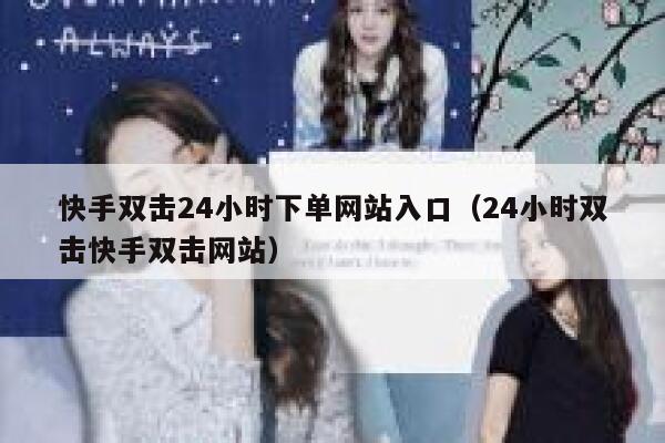 快手双击24小时下单网站入口（24小时双击快手双击网站） 第1张