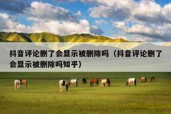 抖音评论删了会显示被删除吗（抖音评论删了会显示被删除吗知乎） 第1张
