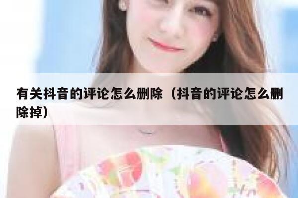 有关抖音的评论怎么删除（抖音的评论怎么删除掉） 第1张