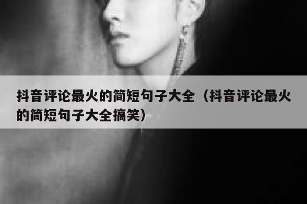 抖音评论最火的简短句子大全（抖音评论最火的简短句子大全搞笑） 第1张