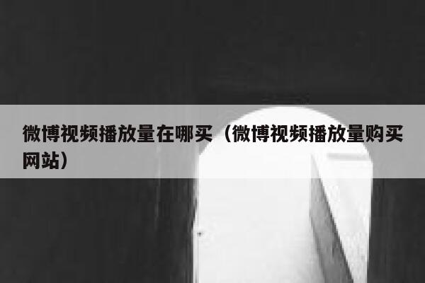 微博视频播放量在哪买（微博视频播放量购买网站） 第1张