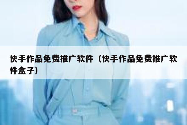 快手作品免费推广软件（快手作品免费推广软件盒子） 第1张