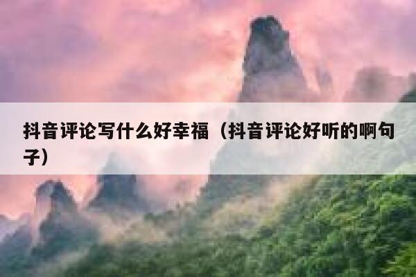 抖音评论写什么好幸福（抖音评论好听的啊句子） 第1张