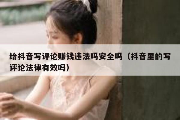 给抖音写评论赚钱违法吗安全吗（抖音里的写评论法律有效吗） 第1张