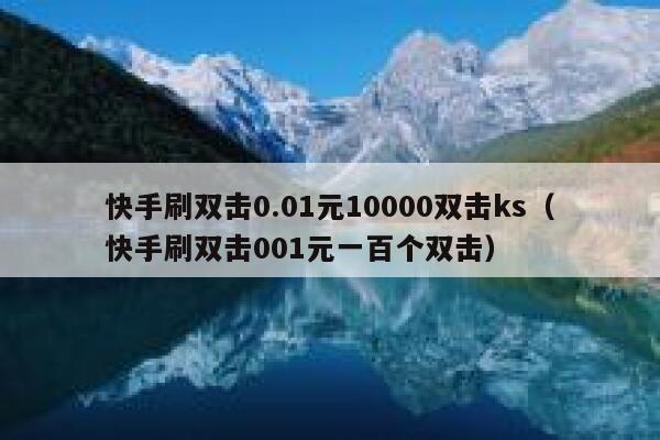 快手刷双击0.01元10000双击ks（快手刷双击001元一百个双击） 第1张