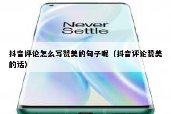 抖音评论怎么写赞美的句子呢（抖音评论赞美的话） 第1张