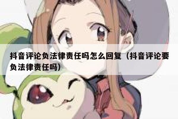 抖音评论负法律责任吗怎么回复（抖音评论要负法律责任吗） 第1张