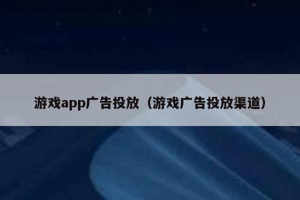 游戏app广告投放（游戏广告投放渠道） 第1张