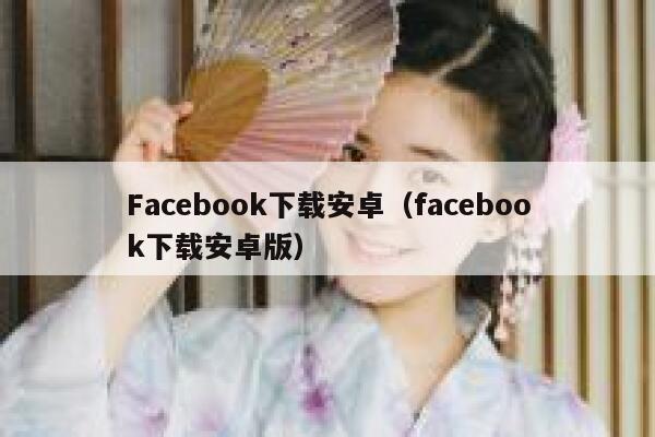Facebook下载安卓（facebook下载安卓版） 第1张