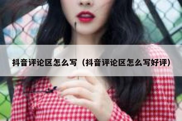 抖音评论区怎么写（抖音评论区怎么写好评） 第1张