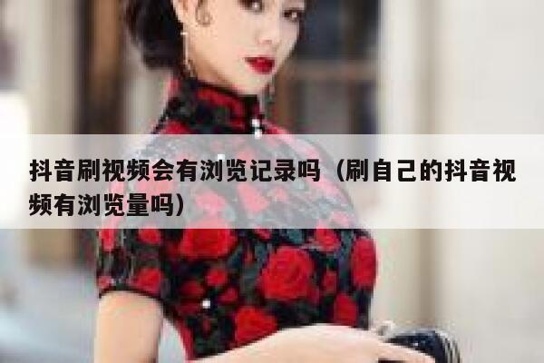 抖音刷视频会有浏览记录吗（刷自己的抖音视频有浏览量吗） 第1张
