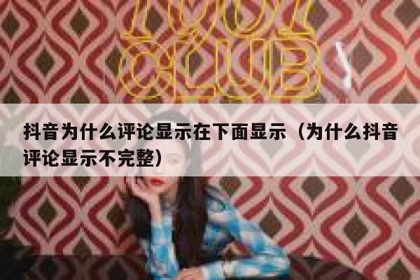 抖音为什么评论显示在下面显示（为什么抖音评论显示不完整） 第1张