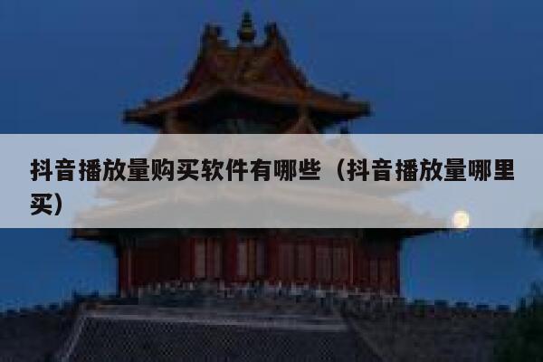 抖音播放量购买软件有哪些（抖音播放量哪里买） 第1张