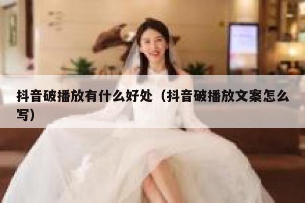 抖音破播放有什么好处（抖音破播放文案怎么写） 第1张