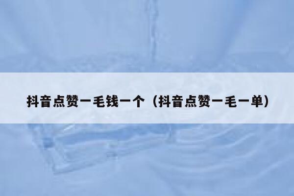 抖音点赞一毛钱一个（抖音点赞一毛一单） 第1张