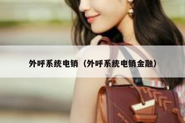 外呼系统电销（外呼系统电销金融） 第1张