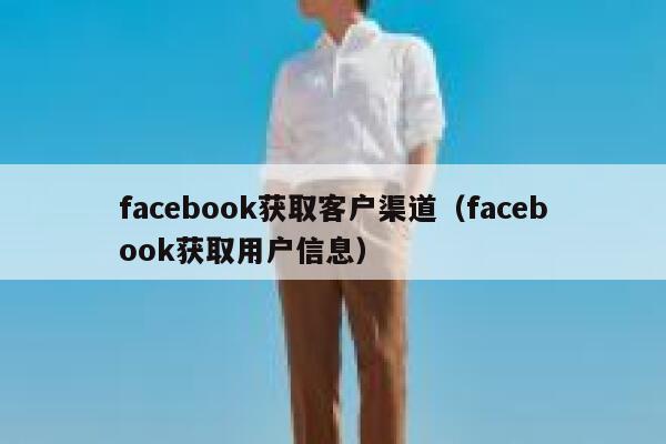 facebook获取客户渠道（facebook获取用户信息） 第1张