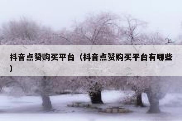 抖音点赞购买平台（抖音点赞购买平台有哪些） 第1张